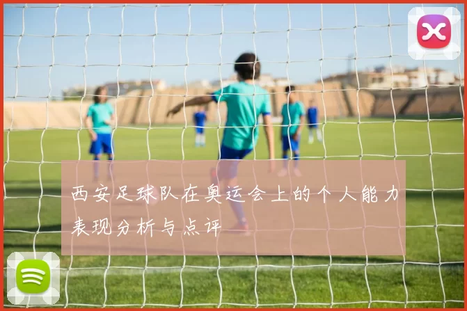 西安足球队在奥运会上的个人能力表现分析与点评