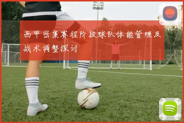西甲密集赛程阶段球队体能管理及战术调整探讨