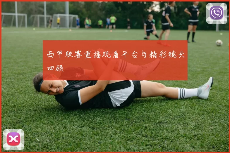 西甲联赛重播观看平台与精彩镜头回顾