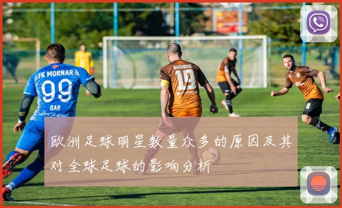 欧洲足球明星数量众多的原因及其对全球足球的影响分析