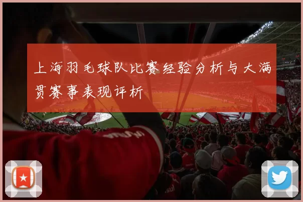 上海羽毛球队比赛经验分析与大满贯赛事表现评析