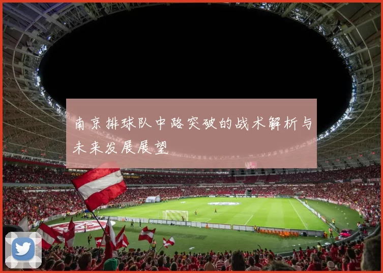 南京排球队中路突破的战术解析与未来发展展望