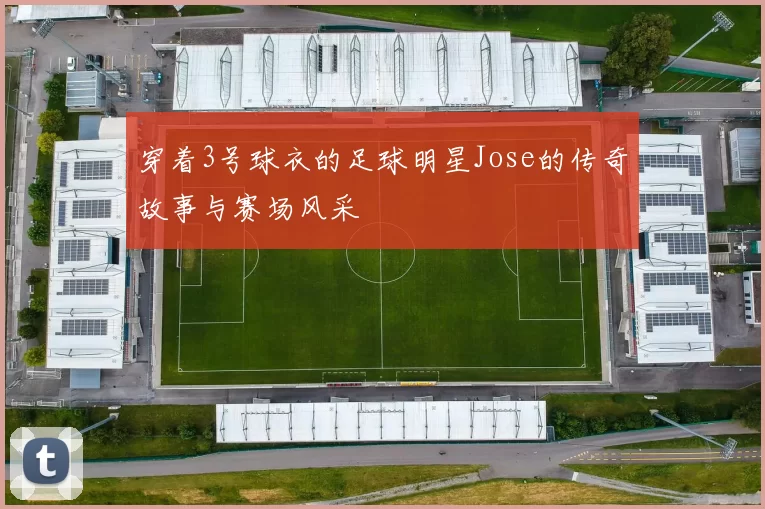 穿着3号球衣的足球明星Jose的传奇故事与赛场风采