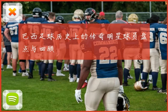 巴西足球历史上的传奇明星球员盘点与回顾