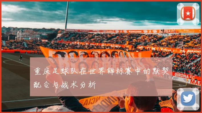 重庆足球队在世界锦标赛中的默契配合与战术分析
