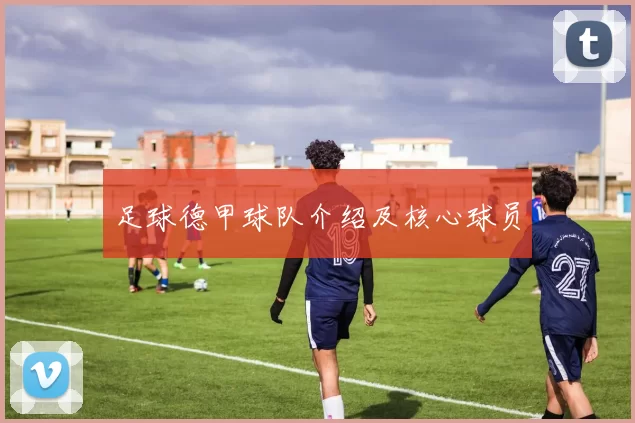 足球德甲球队介绍及核心球员