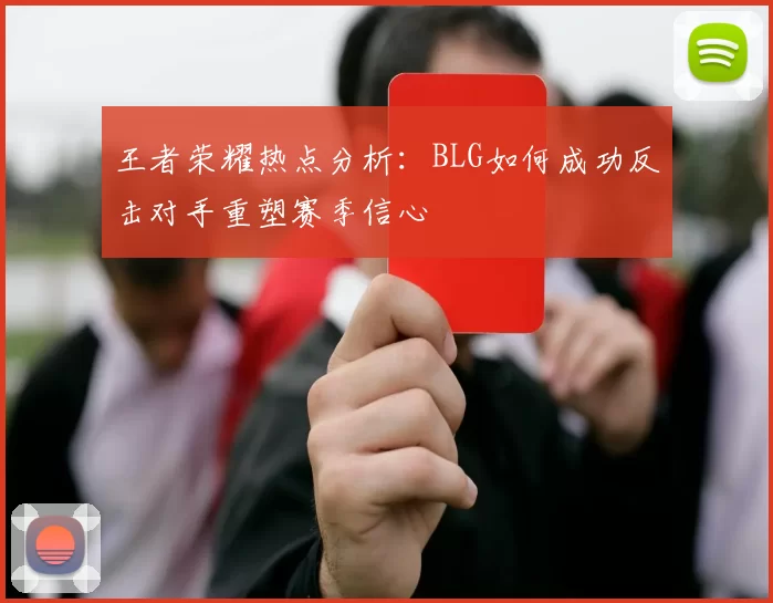 王者荣耀热点分析：BLG如何成功反击对手重塑赛季信心