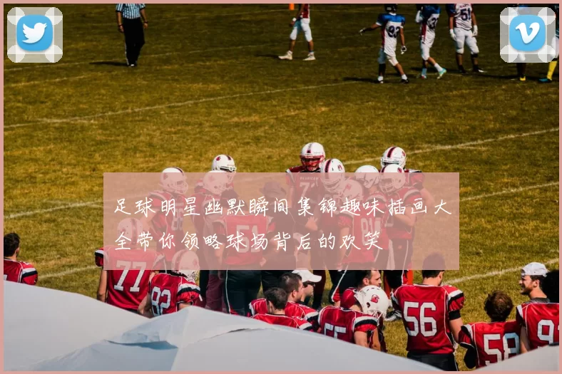 足球明星幽默瞬间集锦趣味插画大全带你领略球场背后的欢笑