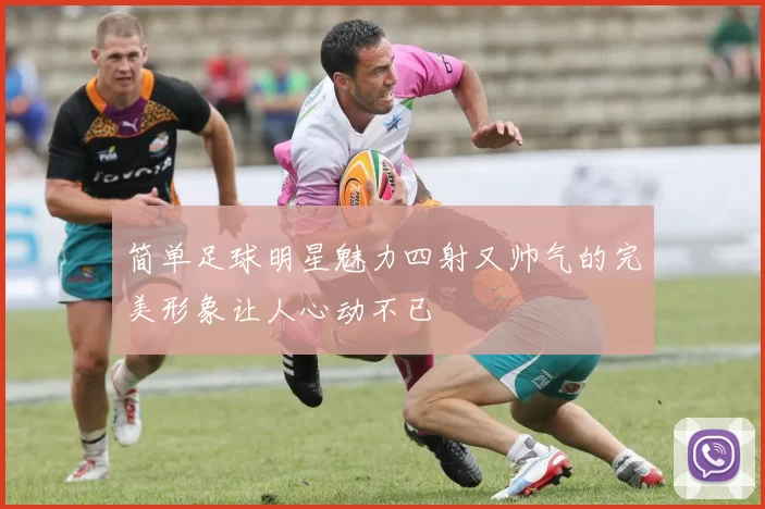 简单足球明星魅力四射又帅气的完美形象让人心动不已