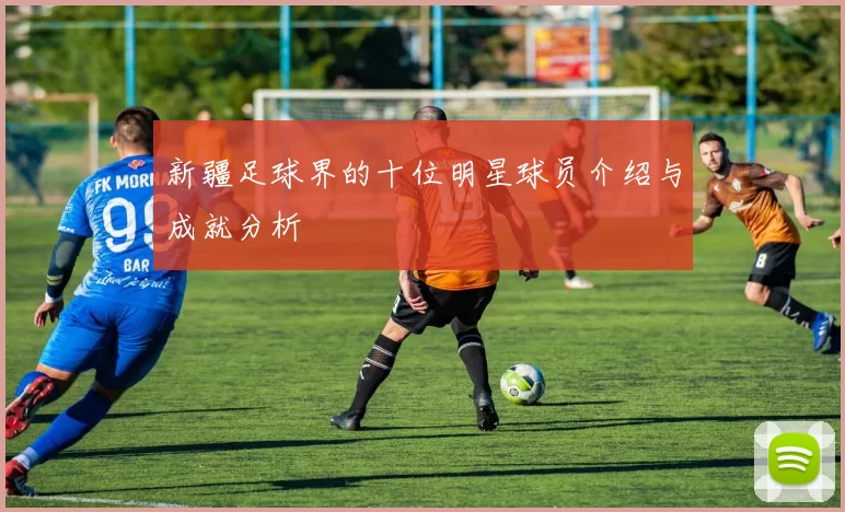 新疆足球界的十位明星球员介绍与成就分析