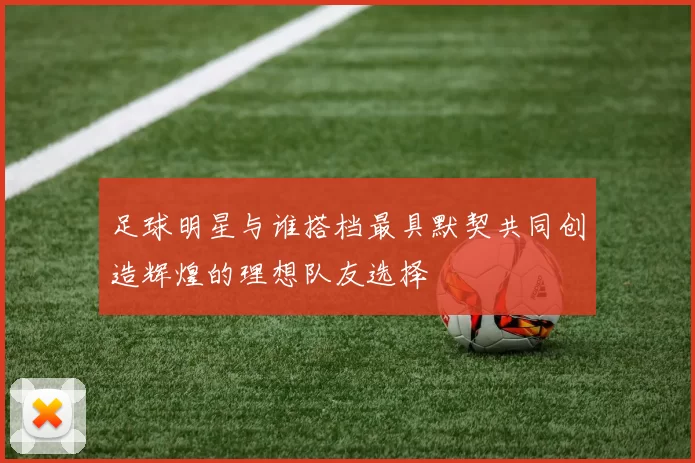 足球明星与谁搭档最具默契共同创造辉煌的理想队友选择