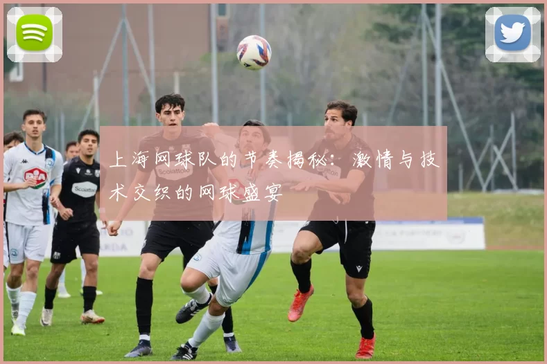 上海网球队的节奏揭秘：激情与技术交织的网球盛宴