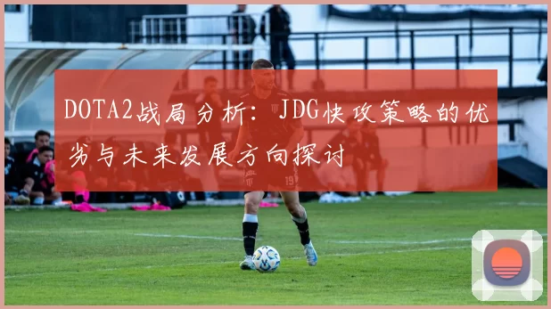 DOTA2战局分析：JDG快攻策略的优劣与未来发展方向探讨