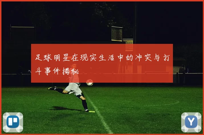 足球明星在现实生活中的冲突与打斗事件揭秘