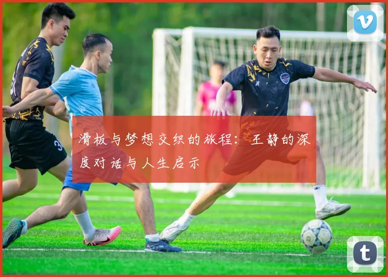滑板与梦想交织的旅程：王静的深度对话与人生启示