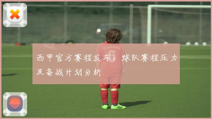 西甲官方赛程发布，球队赛程压力及备战计划分析
