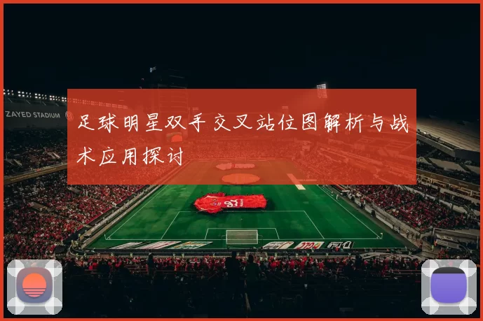 足球明星双手交叉站位图解析与战术应用探讨