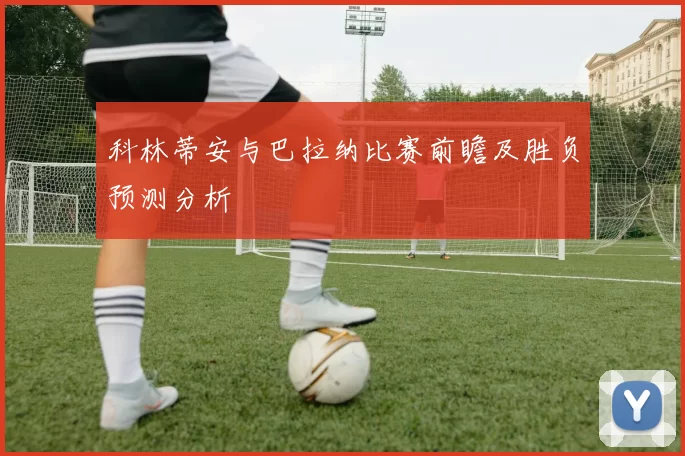 科林蒂安与巴拉纳比赛前瞻及胜负预测分析