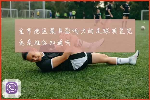 金华地区最具影响力的足球明星究竟是谁你知道吗