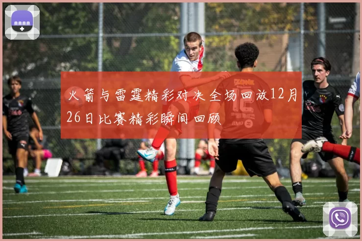 火箭与雷霆精彩对决全场回放12月26日比赛精彩瞬间回顾