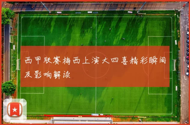 西甲联赛梅西上演大四喜精彩瞬间及影响解读