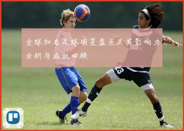 全球知名足球明星盘点及其影响力分析与成就回顾