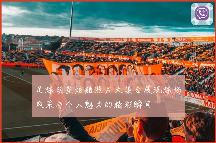 足球明星炫酷照片大集合展现球场风采与个人魅力的精彩瞬间