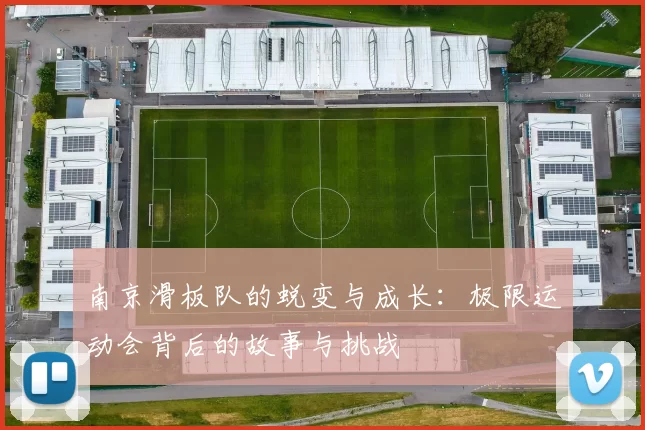 南京滑板队的蜕变与成长：极限运动会背后的故事与挑战