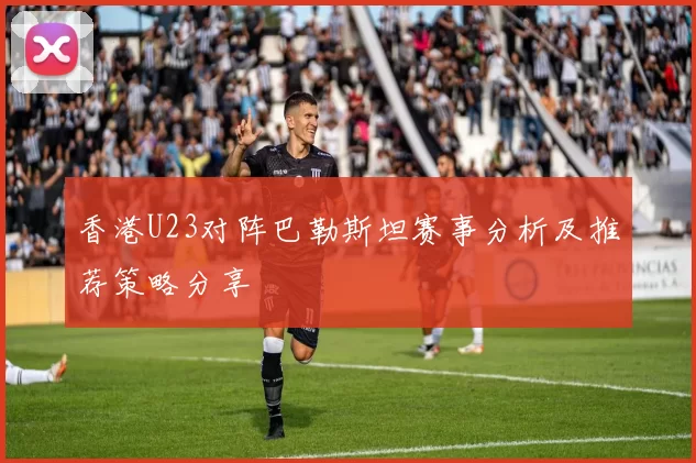 香港U23对阵巴勒斯坦赛事分析及推荐策略分享