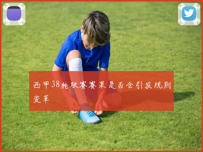 西甲38轮联赛赛果是否会引发规则变革