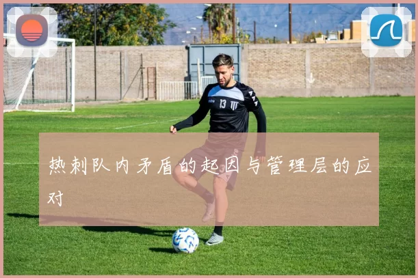 热刺队内矛盾的起因与管理层的应对