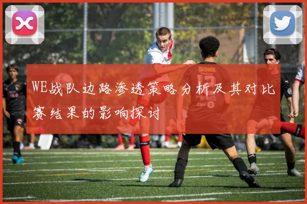 WE战队边路渗透策略分析及其对比赛结果的影响探讨