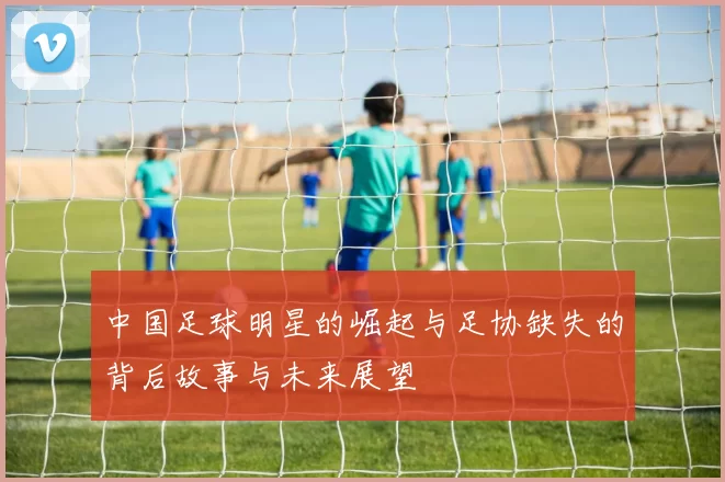 中国足球明星的崛起与足协缺失的背后故事与未来展望