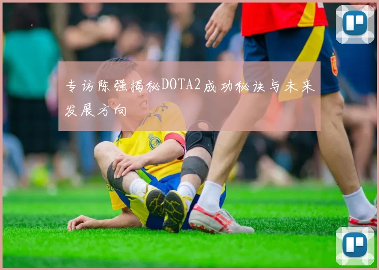 专访陈强揭秘DOTA2成功秘诀与未来发展方向
