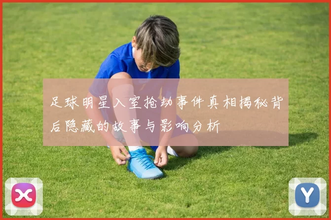 足球明星入室抢劫事件真相揭秘背后隐藏的故事与影响分析