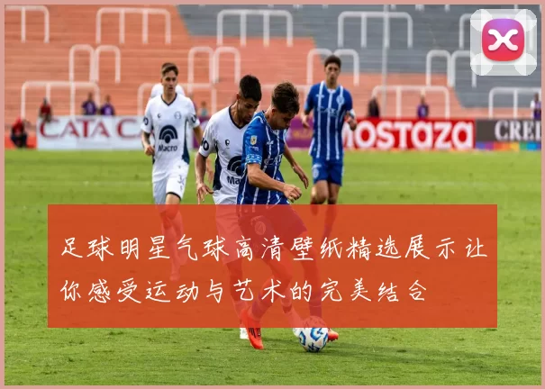 足球明星气球高清壁纸精选展示让你感受运动与艺术的完美结合