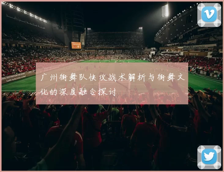 广州街舞队快攻战术解析与街舞文化的深度融合探讨
