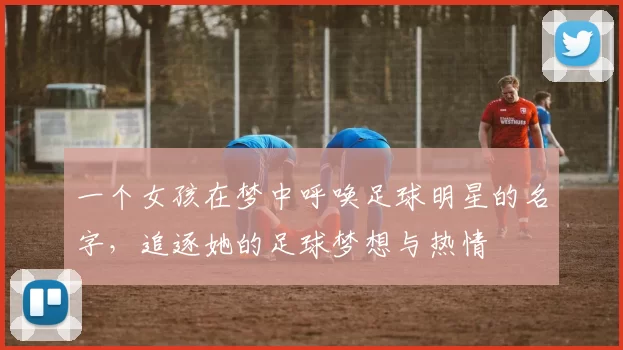 一个女孩在梦中呼唤足球明星的名字，追逐她的足球梦想与热情