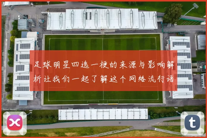 足球明星四选一梗的来源与影响解析让我们一起了解这个网络流行语的背后故事