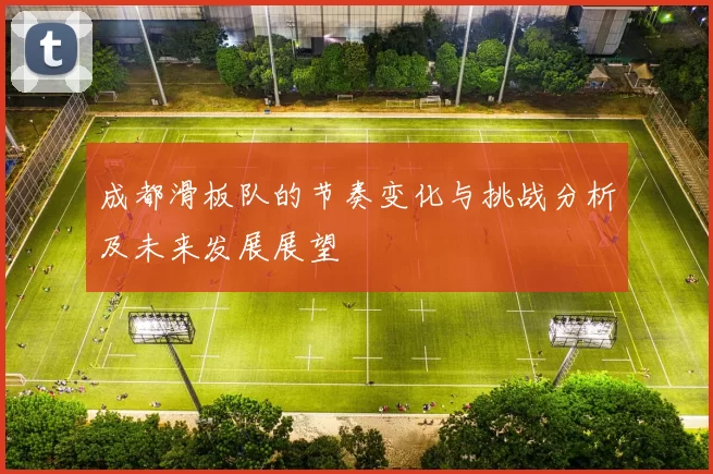 成都滑板队的节奏变化与挑战分析及未来发展展望