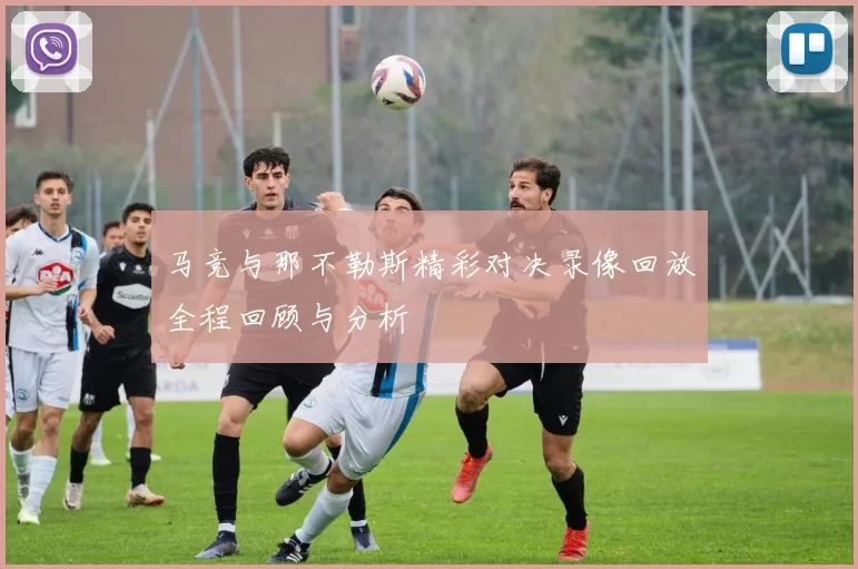 马竞与那不勒斯精彩对决录像回放全程回顾与分析