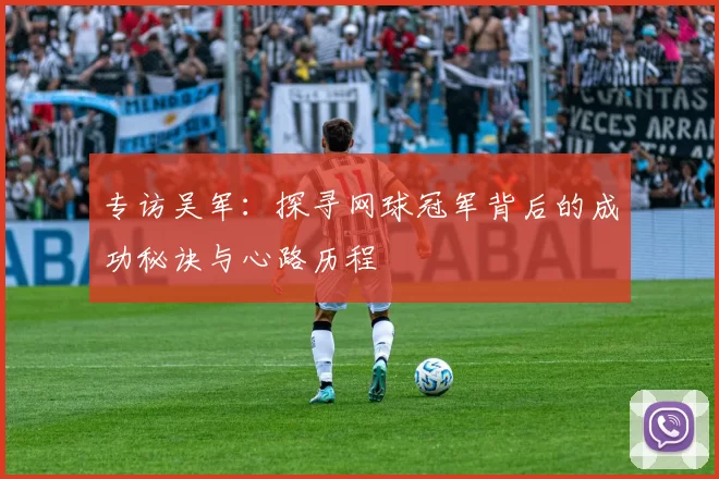 专访吴军：探寻网球冠军背后的成功秘诀与心路历程