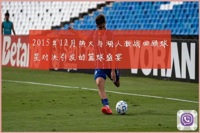 2015年12月热火与湖人激战回顾球星对决引发的篮球盛宴