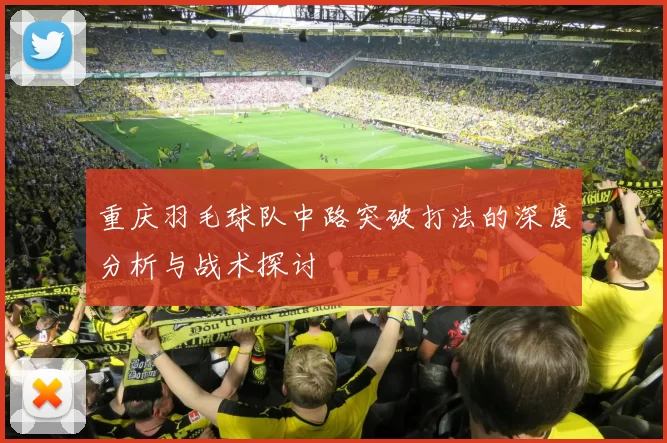 重庆羽毛球队中路突破打法的深度分析与战术探讨